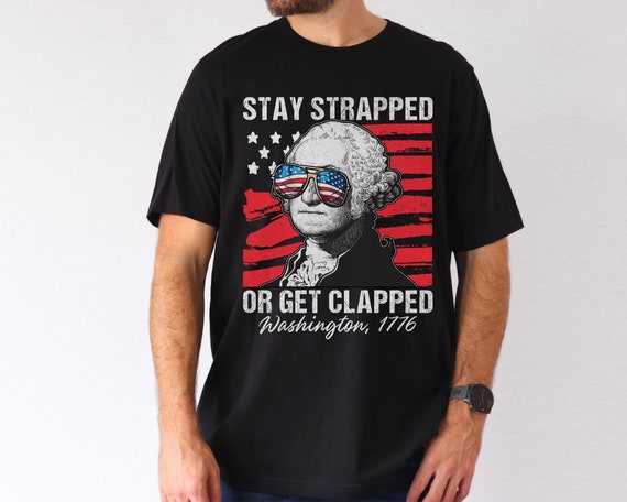 Stay Strapped Or Get Clapped George Washington American Flag T-Shirt Stay Strapped Or Get Clapped George Washington American Flag T-Shirt
