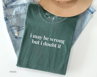 I May Be Wrong But I Doubt it Comfort Colors T-Shirt, Funny Sayings Shirt, Unhinged Meme Tee, Sarcastic Shirt, Trendy Shirt, Sarcasm Shirt