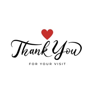 May include: A graphic design featuring the black cursive text Thank You with a red heart icon positioned above the word Thank. Below the cursive text, the words FOR YOUR VISIT are printed in a simple, clean, black sans-serif capital font.