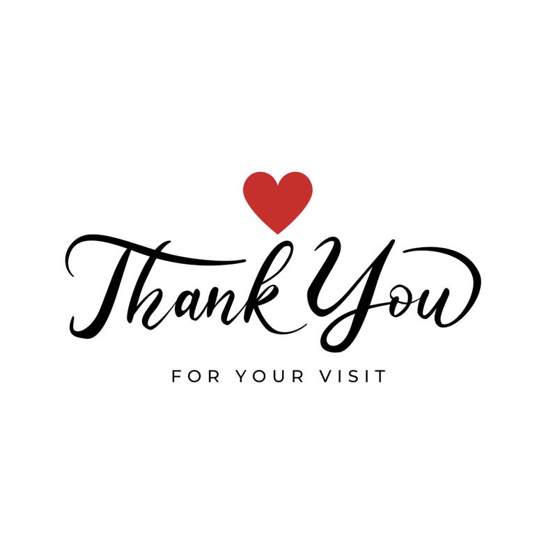 May include: A graphic design featuring the black cursive text Thank You with a red heart icon positioned above the word Thank. Below the cursive text, the words FOR YOUR VISIT are printed in a simple, clean, black sans-serif capital font.