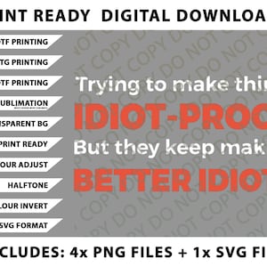 May include: Digital download graphic with the text "Trying to make things IDIOT-PROOF But they keep making BETTER IDIOTS" in white and orange on a gray background. Includes 4 PNG files and 1 SVG file.