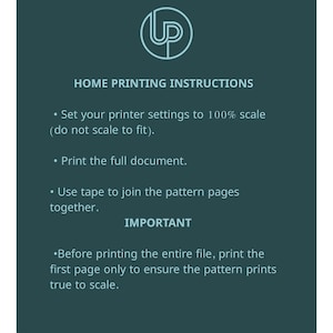 May include: A teal graphic with white text providing home printing instructions. The instructions include setting printer settings to 100% scale, printing the full document, and using tape to join pattern pages. The text also emphasizes the importance of printing the first page to ensure the pattern prints true to scale.