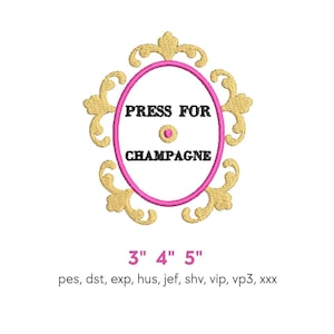 May include: An embroidered design featuring the text "PRESS FOR CHAMPAGNE" within a pink oval. The oval is framed by a gold filigree design. The design is available in 3", 4", and 5" sizes.
