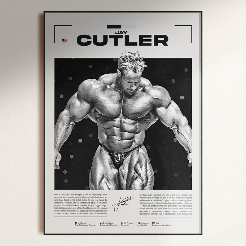 May include: Black and white poster featuring bodybuilder Jay Cutler. The poster includes the name "JAY CUTLER" at the top, a signature, and text detailing his achievements. The image shows Cutler in a bodybuilding pose, showcasing his muscular physique.
