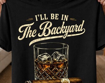 I’ll Be In The Backyard PNG, Whiskey & Cigar PNG, Funny Backyard Party Shirt Design, Bourbon Lover Sublimation Download, Digital Download