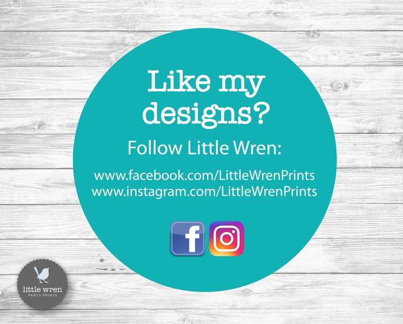 May include: A teal circle with white text that reads "Like my designs?" and "Follow Little Wren:" followed by social media links. The image also includes the Facebook and Instagram logos, and a small logo for "Little Wren Party Prints".