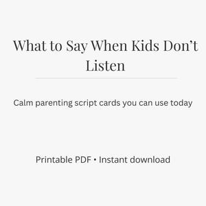 May include: A light background with text that reads "What to Say When Kids Don't Listen." Below the title is the text "Calm parenting script cards you can use today." The bottom of the image says "Printable PDF • Instant download."