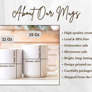 May include: Two white ceramic mugs in 11 oz and 15 oz sizes. The 11 oz mug is 3.74 inches high with a 3.15 inch diameter. The 15 oz mug is 4.61 inches high with a 3.43 inch diameter. Text includes About Our Mugs, High-quality ceramic, Lead & BPA-free, Dishwasher safe, Microwave safe, Bright, long-lasting colors, Design printed on both sides, Carefully packaged, Shipped from the USA.