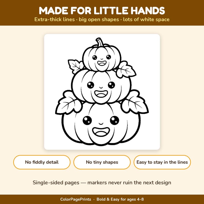 May include: A black and white colouring page featuring three stacked pumpkins with smiling faces and leaves. The text reads: MADE FOR LITTLE HANDS, Extra-thick lines, big open shapes, lots of white space, No fiddly detail, No tiny shapes, Easy to stay in the lines, Single-sided pages, markers never ruin the next design, ColorPagePrints, Bold & Easy for ages 4-8.