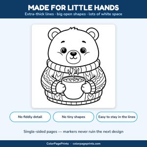 May include: A black and white coloring page featuring a bear wearing a cable-knit sweater and holding a mug with steam. Text reads: MADE FOR LITTLE HANDS, Extra-thick lines, big open shapes, lots of white space, No fiddly detail, No tiny shapes, Easy to stay in the lines, Single-sided pages &mdash; markers never ruin the next design, ColorPagePrints, colorpageprints.com.