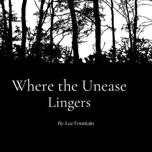 May include: A black and white image featuring a silhouetted forest scene with tall trees and a dense canopy. The text "Where the Unease Lingers" is displayed in white, along with the author's name.
