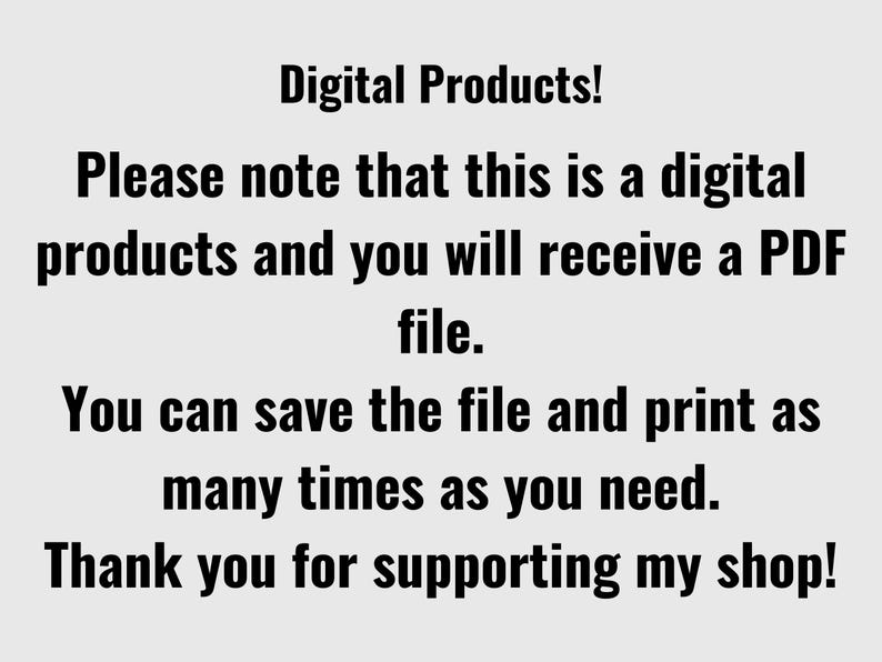 May include: Text on a light gray background reads "Digital Products! Please note that this is a digital products and you will receive a PDF file. You can save the file and print as many times as you need. Thank you for supporting my shop!"