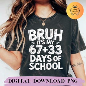 May include: Dark gray t-shirt with the text "BRUH IT'S MY 67+33 DAYS OF SCHOOL" in white. The words are stacked in a bold, playful font. The phrase "DIGITAL DOWNLOAD PNG" is at the bottom.