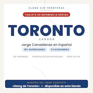 May include: A white digital reference card titled SLANG SIN FRONTERAS and TORONTO CANAD&Aacute;. It features the text Jerga Canadiense en Espa&ntilde;ol, 19+ EXPRESIONES, 9 CATEGOR&Iacute;AS, PDF IMPRIMIBLE, PRONUNCIACI&Oacute;N HISPANIZADA, PARA VIAJAR, and MUESTRA DEL LIBRO COMPLETO.