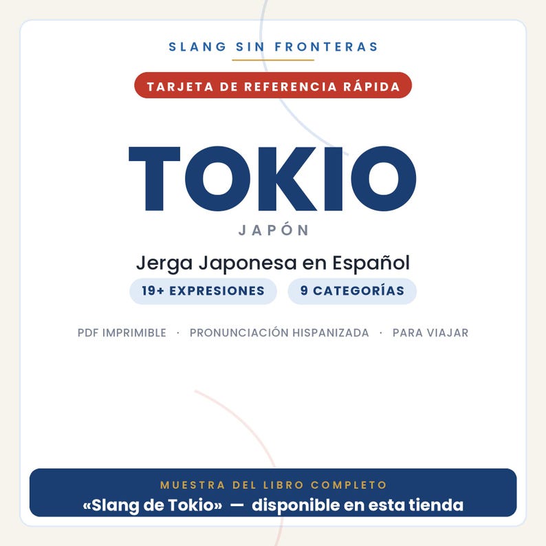 May include: A white reference card titled SLANG SIN FRONTERAS and TARJETA DE REFERENCIA R&Aacute;PIDA, featuring the text TOKIO JAP&Oacute;N, Jerga Japonesa en Espa&ntilde;ol, 19+ EXPRESIONES, 9 CATEGOR&Iacute;AS, PDF IMPRIMIBLE, PRONUNCIACI&Oacute;N HISPANIZADA, PARA VIAJAR, and MUESTRA DEL LIBRO COMPLETO.