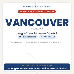 May include: A white reference card titled SLANG SIN FRONTERAS VANCOUVER CANAD&Aacute;. It features the text Jerga Canadiense en Espa&ntilde;ol, 19+ EXPRESIONES, 9 CATEGOR&Iacute;AS, and PDF IMPRIMIBLE, PRONUNCIACI&Oacute;N HISPANIZADA, PARA VIAJAR. Includes a blue footer bar.