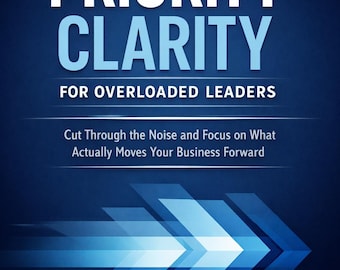 Priority Clarity for Overloaded Leaders – A Strategic Productivity System to Cut Noise & Focus on What Matters