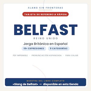 May include: A white digital reference card titled SLANG SIN FRONTERAS, featuring the text BELFAST REINO UNIDO, Jerga Brit&aacute;nica en Espa&ntilde;ol, 19+ EXPRESIONES, 9 CATEGOR&Iacute;AS, PDF IMPRIMIBLE, PRONUNCIACI&Oacute;N HISPANIZADA, PARA VIAJAR, and MUESTRA DEL LIBRO COMPLETO.