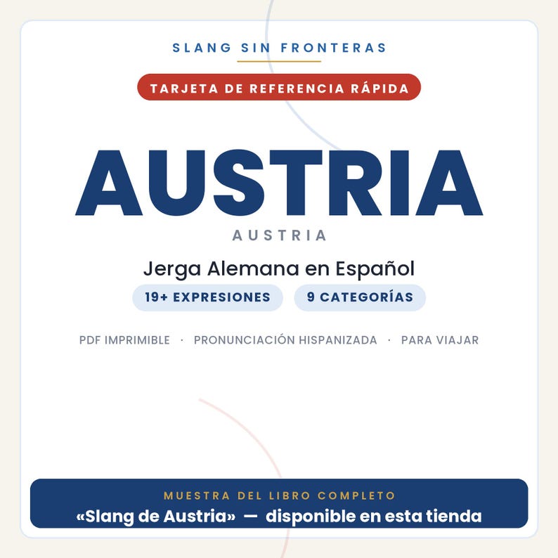May include: A white digital reference card titled SLANG SIN FRONTERAS and AUSTRIA. It features the text TARJETA DE REFERENCIA R&Aacute;PIDA, Jerga Alemana en Espa&ntilde;ol, 19+ EXPRESIONES, 9 CATEGOR&Iacute;AS, PDF IMPRIMIBLE, PRONUNCIACI&Oacute;N HISPANIZADA, PARA VIAJAR, and MUESTRA DEL LIBRO COMPLETO Slang de Austria.