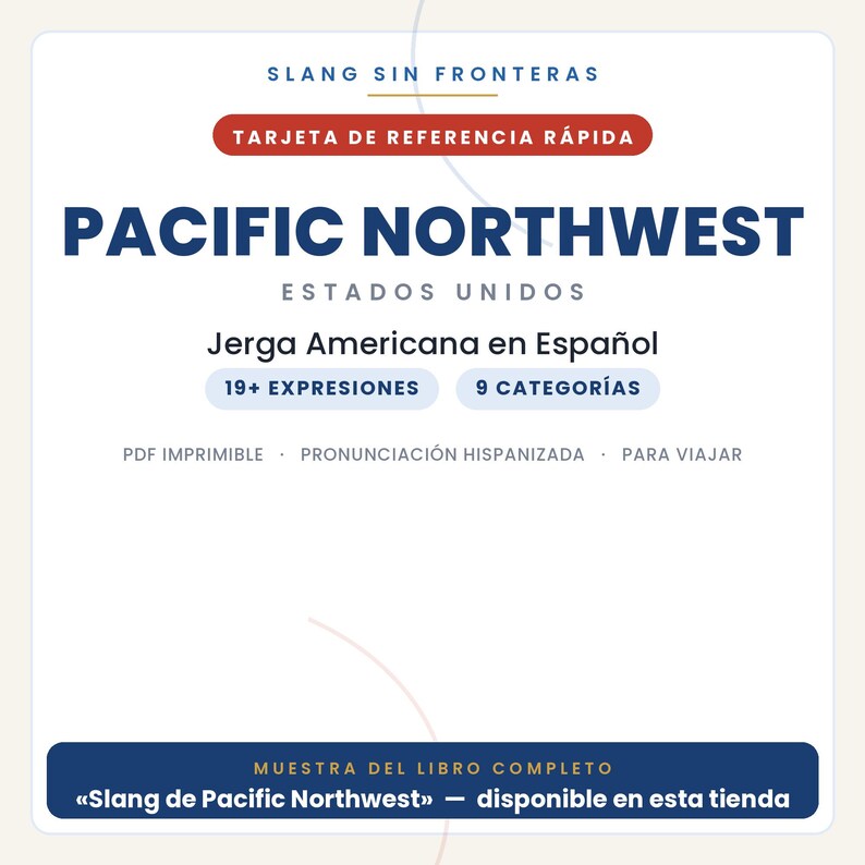 May include: A white reference card titled SLANG SIN FRONTERAS, PACIFIC NORTHWEST, ESTADOS UNIDOS. It features text including Jerga Americana en Espa&ntilde;ol, 19+ EXPRESIONES, 9 CATEGOR&Iacute;AS, PDF IMPRIMIBLE, PRONUNCIACI&Oacute;N HISPANIZADA, PARA VIAJAR, and MUESTRA DEL LIBRO COMPLETO.