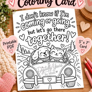May include: A white coloring card featuring a black and white line drawing of a dog and cat in a car. The text reads: I don't know if I'm coming or going, but let's go there together! The card is labeled Printable PDF and 5" x 7" Card.