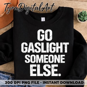 May include: Black sweatshirt with the text "GO GASLIGHT SOMEONE ELSE" in white, distressed font. The sweatshirt has a crew neck and long sleeves. The image also includes the text "300 DPI PNG FILE - INSTANT DOWNLOAD".