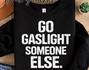 Go Gaslight Someone Else Png, Sarcastic Quote Sublimation, Funny Trendy Saying, Gaslighting Shirt, Sassy Tee, T-Shirt Design
