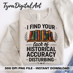 Op de afbeelding: Een lichtbeige sweatshirt met de tekst "I FIND YOUR lack of HISTORICAL ACCURACY DISTURBING" in het zwart. Een plank met kleurrijke boeken is boven de tekst afgebeeld. De woorden "300 DPI PNG FILE - INSTANT DOWNLOAD" staan onderaan.