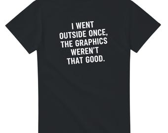 Funny Gamer T-Shirt: 'I Went Outside Once, The Graphics Weren't That Good' - Casual Tee Gift