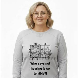 May include: A light gray sweatshirt with the text "Who says not hearing is so terrible?!" and a graphic of two panels with the words "YOU" and "ME". The sweatshirt is worn by a person.