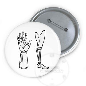 May include: White button with a black and white illustration of a prosthetic hand and leg. The button has a metal pin back. The design is a line drawing of the medical devices.