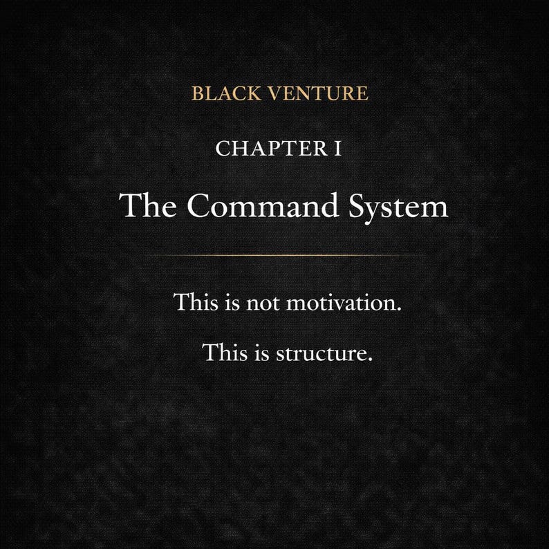 May include: A dark background with the text "BLACK VENTURE" at the top, followed by "CHAPTER I" and "The Command System." Below, it reads "This is not motivation. This is structure."