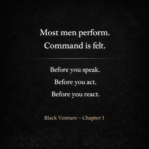 May include: A black background with white text. The text reads "Most men perform. Command is felt." Below, it says "Before you speak. Before you act. Before you react." The bottom of the image says "Black Venture - Chapter I."
