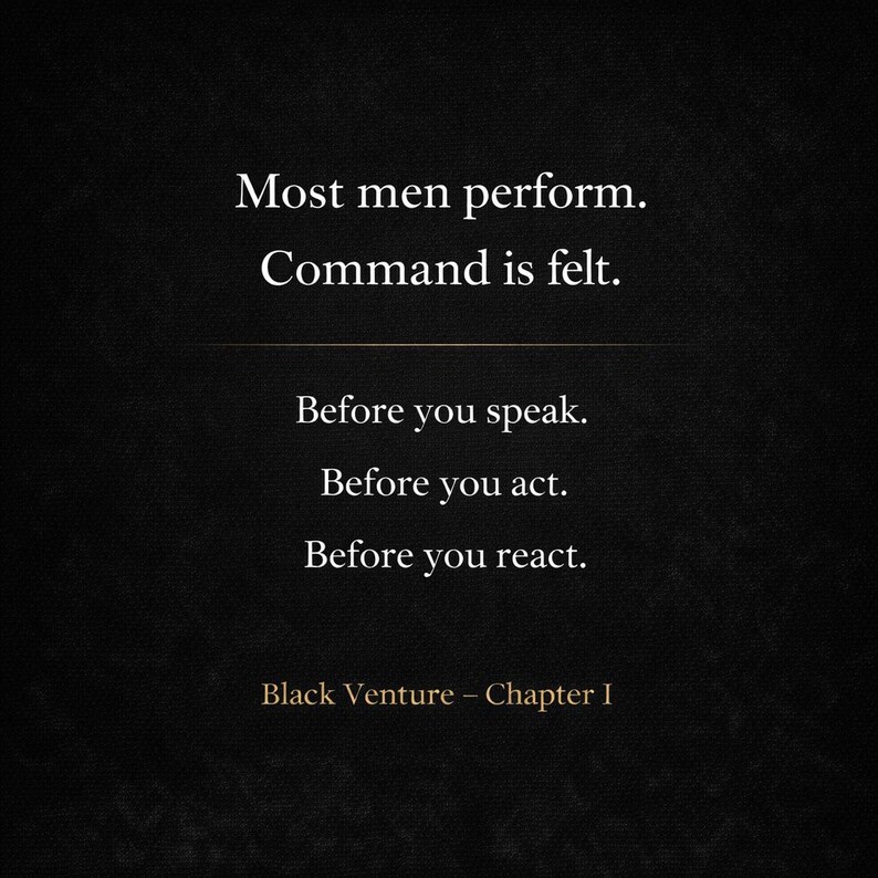 May include: A black background with white text. The text reads "Most men perform. Command is felt." Below, it says "Before you speak. Before you act. Before you react." The bottom of the image says "Black Venture - Chapter I."
