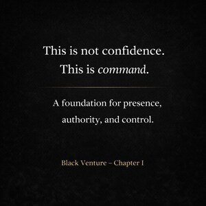 May include: A dark background with white text. The text reads: "This is not confidence. This is command. A foundation for presence, authority, and control." The text "Black Venture - Chapter I" is at the bottom.