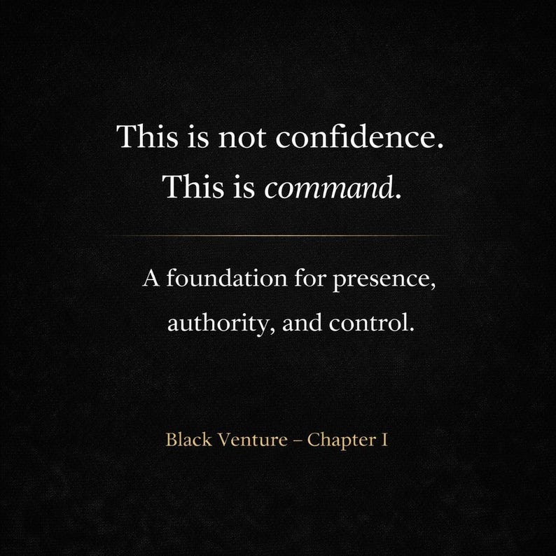 May include: A dark background with white text. The text reads: "This is not confidence. This is command. A foundation for presence, authority, and control." The text "Black Venture - Chapter I" is at the bottom.