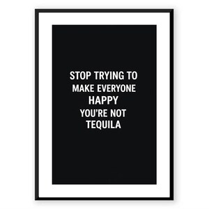 Peut inclure: Impression encadrée en noir et blanc avec le texte : « STOP TRYING TO MAKE EVERYONE HAPPY YOU'RE NOT TEQUILA ». Le texte blanc est en gras sur fond noir, dans une police sans-serif.