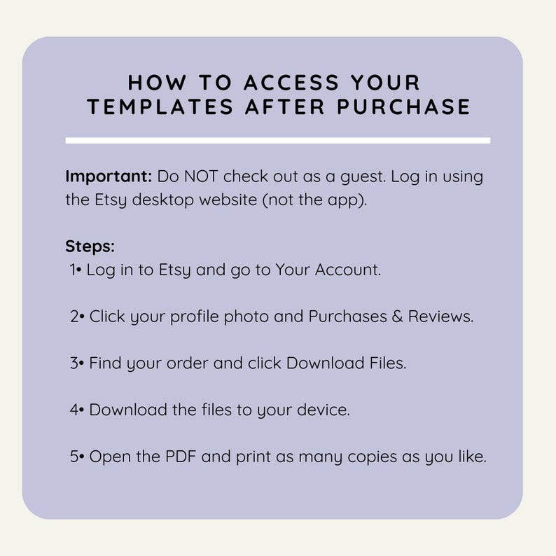 May include: A light purple graphic with white text detailing how to access templates after purchase. Instructions include logging into Etsy, navigating to your account, and downloading files. A guide for accessing purchased templates.