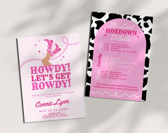 May include: Pink and white invitation with a cowgirl boot illustration and the text "Howdy! Let's Get Rowdy!"  Join us for a bachelorette weekend to celebrate Connie Lynn May 22-24 20XX Creek Inn 456 Country Lane Nashville, TN 12345.  A second pink and white invitation with a black and white cow print background and the text "The Last Hoedown Details" with a schedule of events for Friday, Saturday, and Sunday.