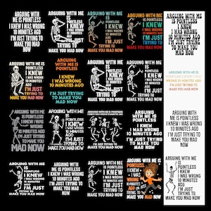 May include: A collection of black t-shirts with the phrase "Arguing with me is pointless" and a skeleton graphic. The text includes "I knew I was wrong 10 minutes ago, I'm just trying to make you mad now."