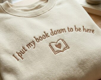 Embroidered I Put My Book Down To Be Here Sweatshirt, Book Lover Gift,  Gift For Her, Bookish Sweatshirt, Custom Sweater for Readers
