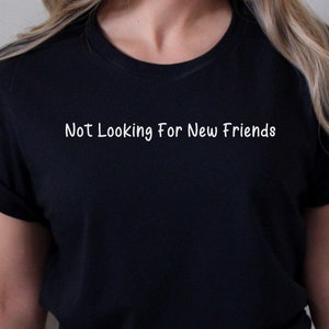 Funny Not Looking For New Friends T-Shirt, Sarcastic Humor Women&#39;s Tee, Birthday Gift For Teenager, Student Gift, Friend Gift, Bestie Gift