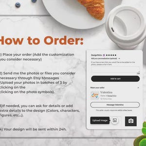 May include: Image showing instructions on how to order a custom design. Text includes steps to place an order, send photos, add details, and receive the design within 24 hours. A coffee cup, croissant, and Etsy shop interface are also visible.
