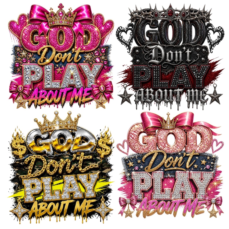 May include: Four graphic designs featuring the text GOD Don't PLAY ABOUT ME. The top left has pink glitter, bows, and a crown. The top right is black with a crown and thorns. The bottom left features gold, silver, and dollar signs. The bottom right has pink glitter, bows, and a crown.