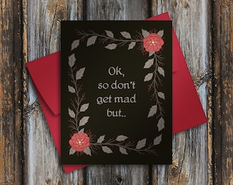 Ok, So don't get mad but - Greeting Card