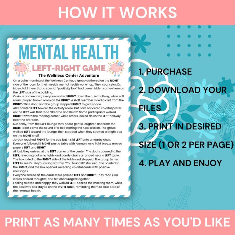 May include: A teal and white graphic with the text "MENTAL HEALTH LEFT-RIGHT GAME" and instructions: Purchase, Download Files, Print in Desired Size, and Play and Enjoy. The text "Print as many times as you'd like" is at the bottom.