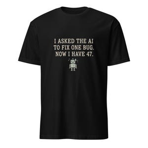 Puede incluir: Una camiseta negra de manga corta con el texto en blanco "I ASKED THE AI TO FIX ONE BUG. NOW I HAVE 47." centrado en el pecho. Debajo del texto hay un pequeño gráfico sencillo de un robot con una gota de sudor en la cabeza.