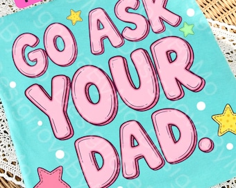 Go Ask Your Dad PNG, Funny Mom Quote Design, Sarcastic Motherhood Saying, Mama Life Humor Shirt PNG, Trendy Coquette Mothers Day Sublimation