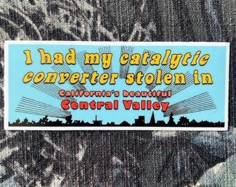 I Had My Catalytic Converter Stolen in California’s Beautiful Central Valley 4” Sticker