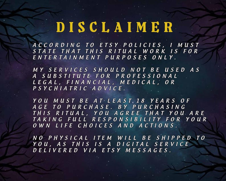May include: A digital disclaimer with the word "DISCLAIMER" in yellow text. The text states the ritual work is for entertainment purposes only, not a substitute for professional advice. It also mentions the buyer must be 18+ and that no physical item will be shipped.